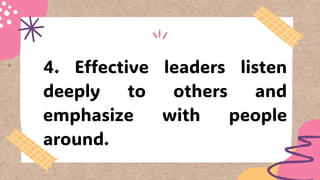 4. Effective leaders listen
deeply to others and
emphasize with people
around.
 