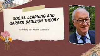 A theory by: Albert Bandura
Social learning and
Career decision theory
 