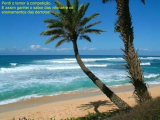 Perdi o temor à competição. E assim ganhei o sabor das vitórias e os ensinamentos das derrotas. 