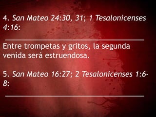 4. San Mateo 24:30, 31; 1 Tesalonicenses
4:16:
__________________________________
Entre trompetas y gritos, la segunda
venida será estruendosa.
5. San Mateo 16:27; 2 Tesalonicenses 1:6-
8:
__________________________________
 