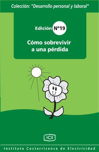 Colección: "Desarrollo personal y laboral"



               Edición Nº19


           Cómo sobrevivir
            a una pérdida




Instituto Costarricense de Electricidad
 
