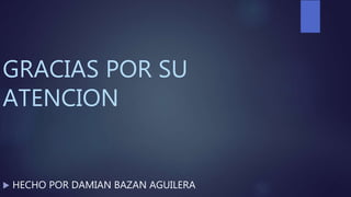 GRACIAS POR SU
ATENCION
 HECHO POR DAMIAN BAZAN AGUILERA
 
