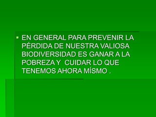  EN GENERAL PARA PREVENIR LA
PÉRDIDA DE NUESTRA VALIOSA
BIODIVERSIDAD ES GANAR A LA
POBREZA Y CUIDAR LO QUE
TENEMOS AHORA MÍSMO .
 