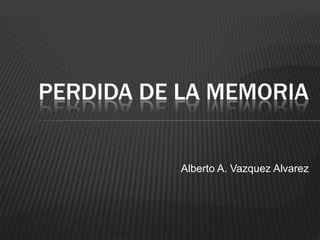 PERDIDA DE LA MEMORIA


           Alberto A. Vazquez Alvarez
 