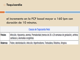 Taquicardia
el incremento en la FCF basal mayor a 160 lpm con
duración de 10 minutos.
 