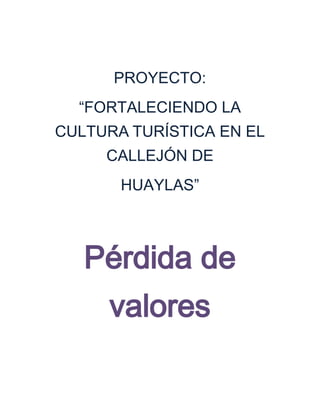 PROYECTO:
  “FORTALECIENDO LA
CULTURA TURÍSTICA EN EL
     CALLEJÓN DE
       HUAYLAS”



   Pérdida de
     valores
 