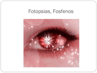 Fotopsias, Fosfenos
 