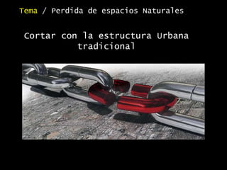 Cortar con la estructura Urbana
tradicional
Tema / Perdida de espacios Naturales
 