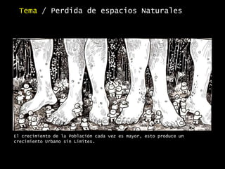El crecimiento de la Población cada vez es mayor, esto produce un
crecimiento Urbano sin Limites.
Tema / Perdida de espacios Naturales
 