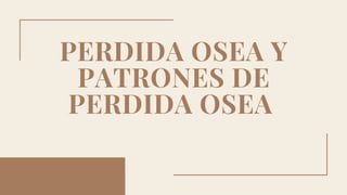 PERDIDA OSEA Y
PATRONES DE
PERDIDA OSEA
 