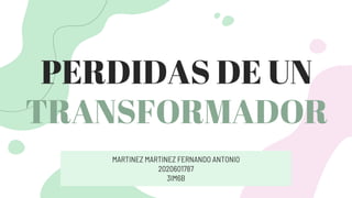 PERDIDAS DE UN
TRANSFORMADOR
MARTINEZ MARTINEZ FERNANDO ANTONIO
2020601787
3IM6B
 