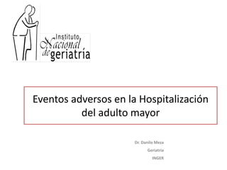 Eventos adversos en la Hospitalización
del adulto mayor
Dr. Danilo Meza
Geriatría
INGER
 