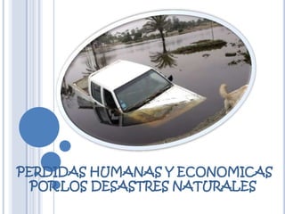PERDIDAS HUMANAS Y ECONOMICAS POR LOS DESASTRES NATURALES 