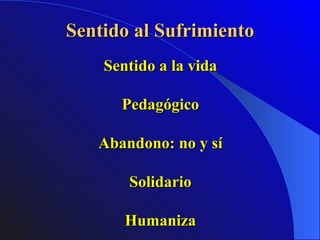 Sentido al Sufrimiento Sentido a la vida Pedagógico Abandono: no y sí Solidario Humaniza 