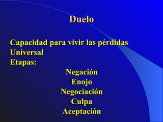 Duelo Capacidad para vivir las pérdidas Universal Etapas:  Negación Enojo Negociación Culpa Aceptación 
