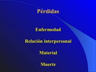 Pérdidas Enfermedad Relación interpersonal Material Muerte 