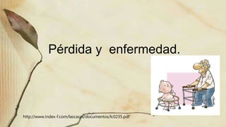 http://www.index-f.com/lascasas/documentos/lc0235.pdf
Pérdida y enfermedad.
 