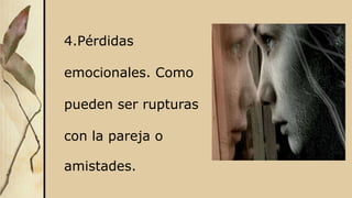 4.Pérdidas
emocionales. Como
pueden ser rupturas
con la pareja o
amistades.
 