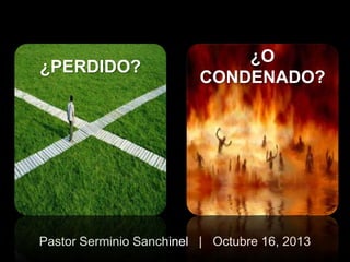 ¿PERDID
¿PERDIDO?
O?

¿O
CONDENADO?

Pastor Serminio Sanchinel | Octubre 16, 2013

 