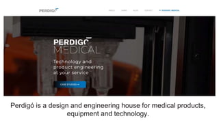 Perdigó is a design and engineering house for medical products,
equipment and technology.
 