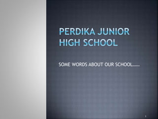 SOME WORDS ABOUT OUR SCHOOL…… 
1 
 