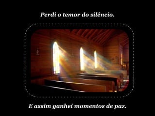 Perdi o temor do silêncio. E assim ganhei momentos de paz. 