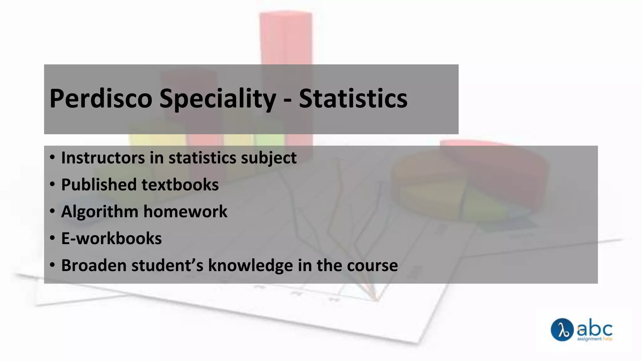 Perdisco Speciality - Statistics
• Instructors in statistics subject
• Published textbooks
• Algorithm homework
• E-workbooks
• Broaden student’s knowledge in the course
 