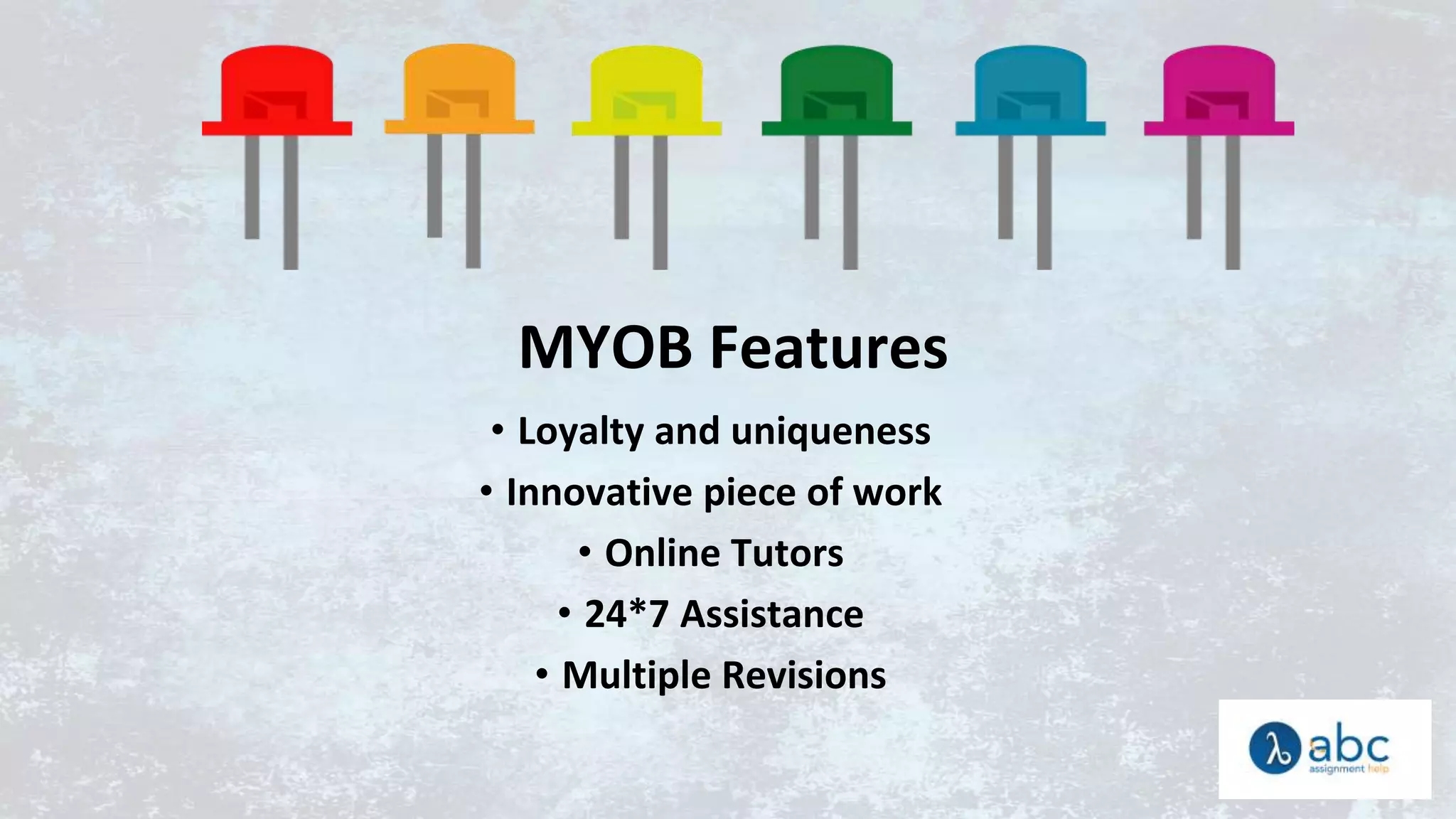 MYOB Features
• Loyalty and uniqueness
• Innovative piece of work
• Online Tutors
• 24*7 Assistance
• Multiple Revisions
 