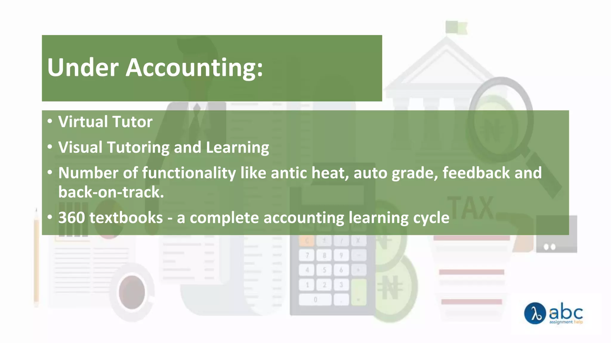 Under Accounting:
• Virtual Tutor
• Visual Tutoring and Learning
• Number of functionality like antic heat, auto grade, feedback and
back-on-track.
• 360 textbooks - a complete accounting learning cycle
 