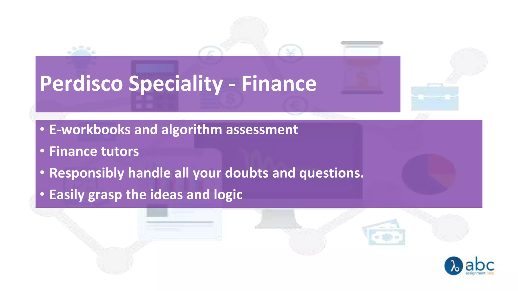 Perdisco Speciality - Finance
• E-workbooks and algorithm assessment
• Finance tutors
• Responsibly handle all your doubts and questions.
• Easily grasp the ideas and logic
 