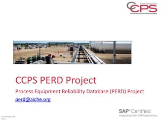 © CCPS PERD 2018
Slide 1
CCPS PERD Project
Process Equipment Reliability Database (PERD) Project
perd@aiche.org
 