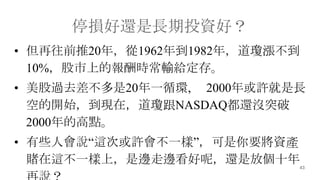 43
ͣp߀LͶYã
? ǰ20꣬1962굽1982꣬q
10%ϵĈrݔo档
? ^ȥ20һѭh, 2000SL
յ_ʼFڣNASDAQ߀]ͻ
2000ĸc
? Щ˕f@λSһӡҪYa
ـ@һϣ߅߅أ߀Ƿłʮ
 