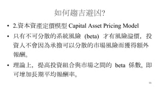 55
څ?
? 2.YYarģ Capital Asset Pricing Model
? ֻвɷɢϵyLU (beta) LUrͶ
Y˲ГԷɢЈLU@~
ꡣ
? ՓϣͶYMcЈ֮g beta S, 
Lƽʡ
 