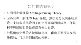 56
څ?
? 3. rՓ Arbitrage Pricing Theory
? ֻһԵ beta SoַӳϵyL
Uֶ֧LUӵĶrՓͣ
cͨ춹жИOӰ푡
? Ӌ^ϵyLUָˣLͶYL
U˵ģԵõ^ߵĈꡣ
 