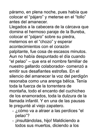 páramo, en plena noche, pues había que
colocar el “pájaro” y meterse en el “tollo”
antes del amanecer.
Llegados a la cabec...