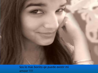 Sos lo mas bonito qe puede existir mi amoor !!!!