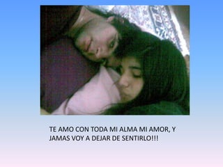 TE AMO CON TODA MI ALMA MI AMOR, Y JAMAS VOY A DEJAR DE SENTIRLO!!!