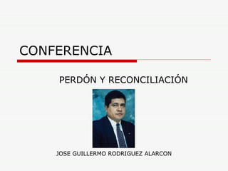 CONFERENCIA PERDÓN Y RECONCILIACIÓN JOSE GUILLERMO RODRIGUEZ ALARCON 