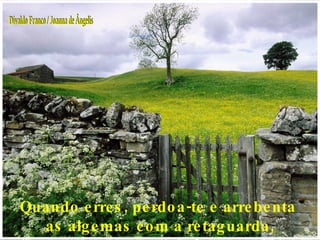 Quando erres, perdoa-te e arrebenta  as algemas com a retaguarda, prosseguindo. Divaldo Franco / Joanna de Ângelis 