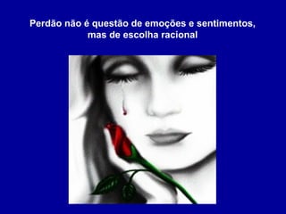 Ministério Casados em Cristo
Perdão não é questão de emoções e sentimentos,
mas de escolha racional
 