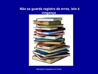 Ministério Casados em Cristo Não se guarda registro de erros, isto é vingança  
