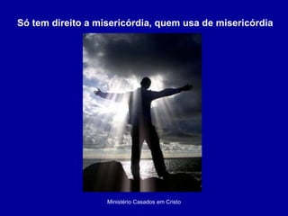 Ministério Casados em Cristo Só tem direito a misericórdia, quem usa de misericórdia 