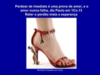 Ministério Casados em Cristo Perdoar de imediato é uma prova de amor, e o amor nunca falha, diz Paulo em 1Co.13  Reter o perdão mata a esperança  