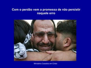 Ministério Casados em Cristo Com o perdão vem a promessa de não persistir naquele erro 