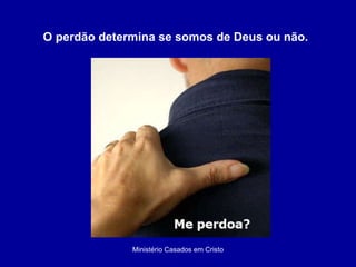 Ministério Casados em Cristo O perdão determina se somos de Deus ou não. 