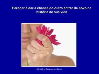 Ministério Casados em Cristo Perdoar é dar a chance do outro entrar de novo na história de sua vida 
