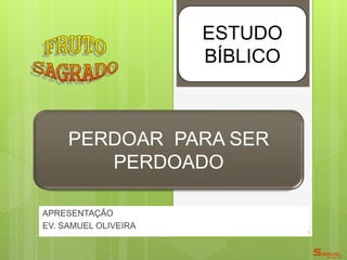 APRESENTAÇÃO
EV. SAMUEL OLIVEIRA
ESTUDO
BÍBLICO
PERDOAR PARA SER
PERDOADO
 