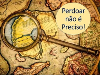 Perdoar
não é
Preciso!
 