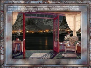 Em termos práticos, você nunca conseguirá sentir o prazer completo ou mesmo abandonar de forma permanente algum hábito ruim enquanto estiver cultivando ressentimento, rancores e ódio.  