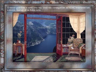 O rancor guardado é como uma raiz. Você não consegue ver as raízes, enterradas sob a árvore. Apenas vê os frutos ruins.  